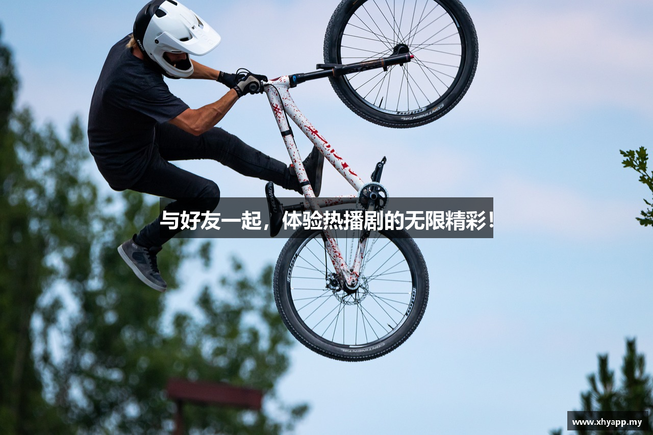 与好友一起，体验热播剧的无限精彩！